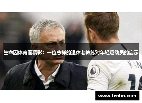 生命因体育而精彩：一位慈祥的退休老教练对年轻运动员的启示