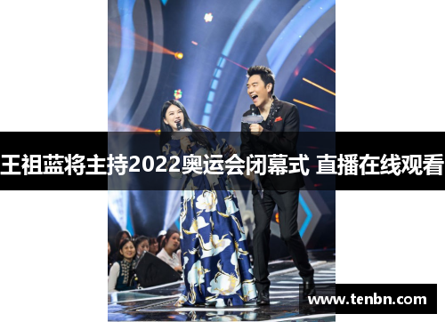 王祖蓝将主持2022奥运会闭幕式 直播在线观看