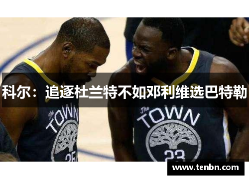 科尔：追逐杜兰特不如邓利维选巴特勒