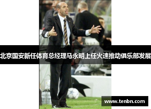 北京国安新任体育总经理马永明上任火速推动俱乐部发展
