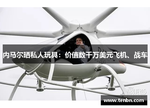 内马尔晒私人玩具：价值数千万美元飞机、战车