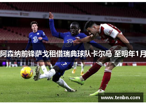 阿森纳前锋萨戈租借瑞典球队卡尔马 至明年1月